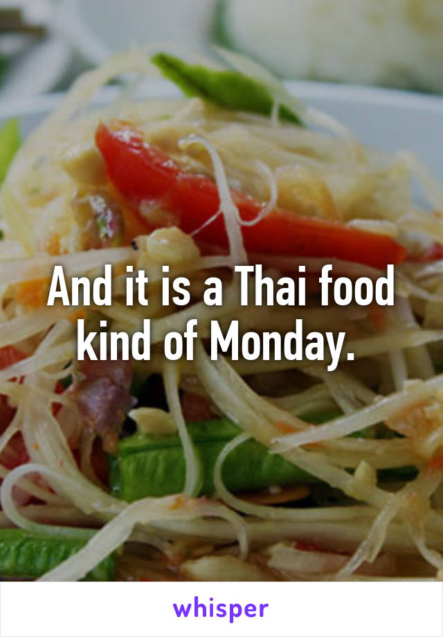 And it is a Thai food kind of Monday. 