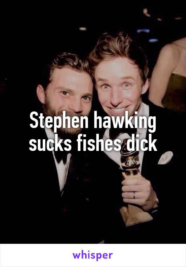 Stephen hawking sucks fishes dick