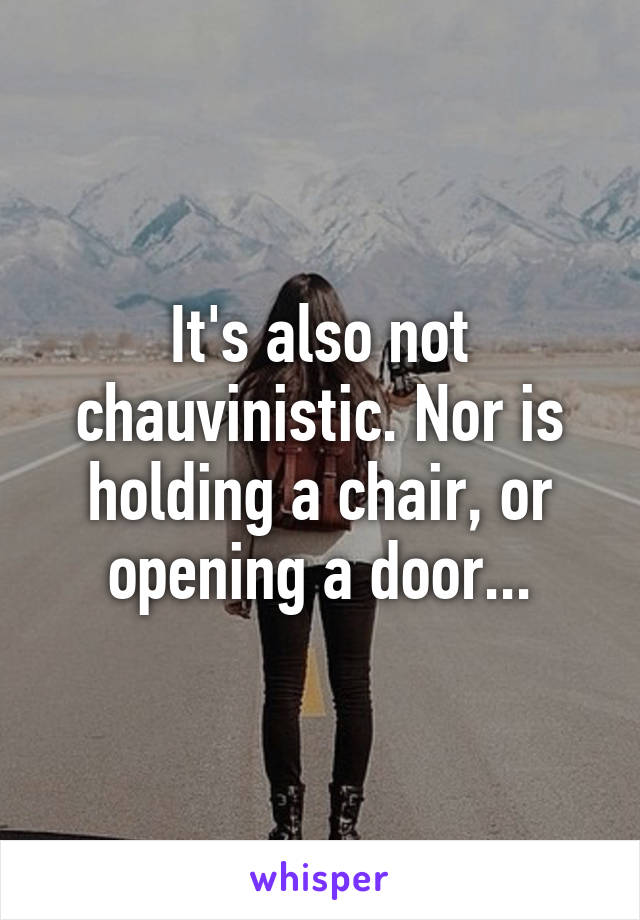 It's also not chauvinistic. Nor is holding a chair, or opening a door...