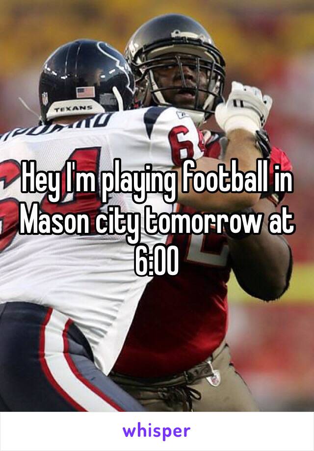 Hey I'm playing football in Mason city tomorrow at 6:00 