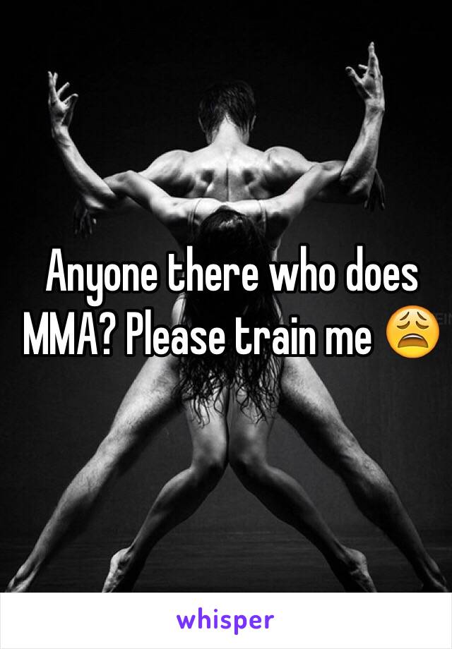 Anyone there who does MMA? Please train me 😩