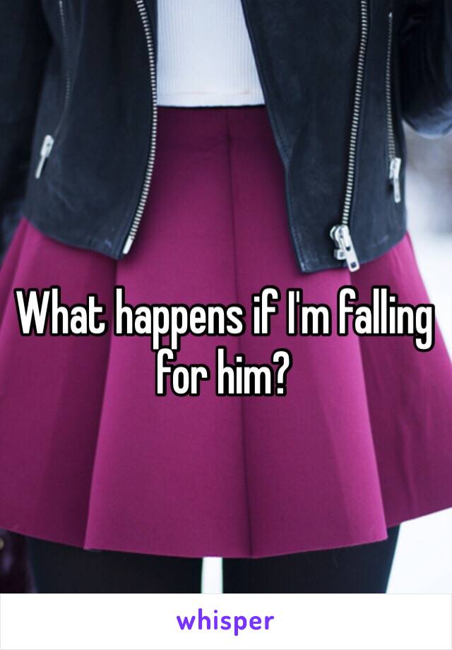 What happens if I'm falling for him?