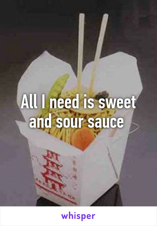 All I need is sweet and sour sauce 