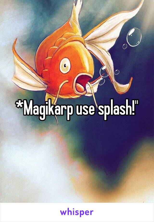 *Magikarp use splash!"