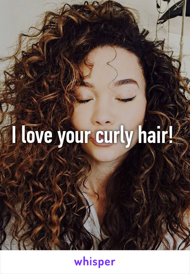 I love your curly hair! 