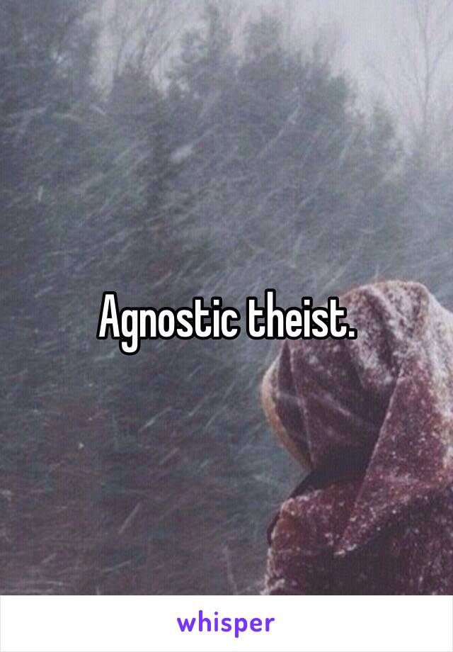 Agnostic theist. 