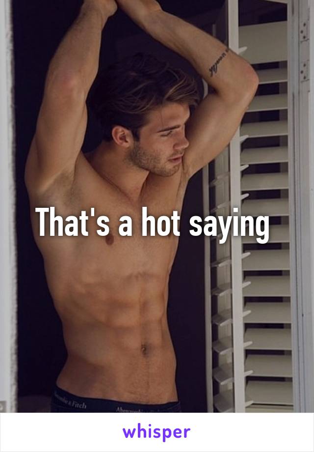 That's a hot saying 