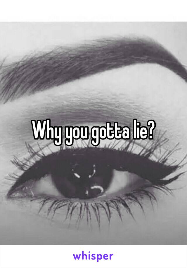 Why you gotta lie?