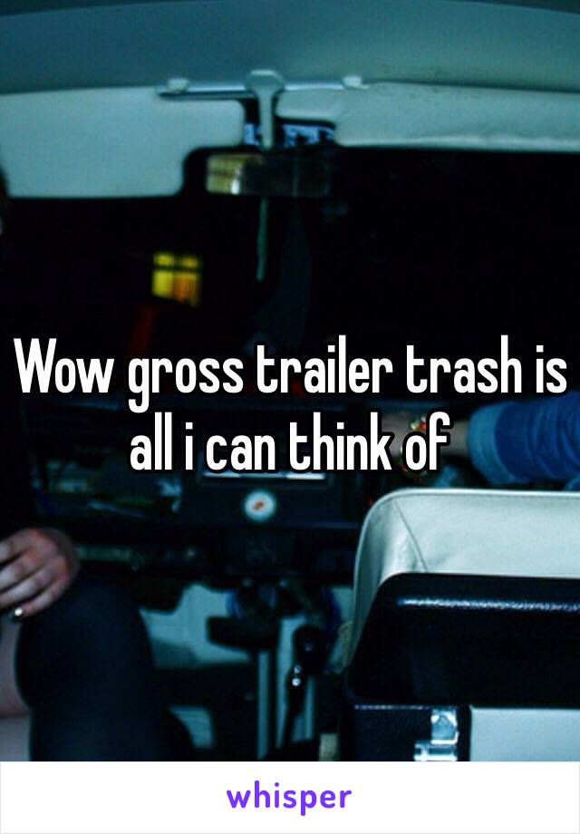Wow gross trailer trash is all i can think of