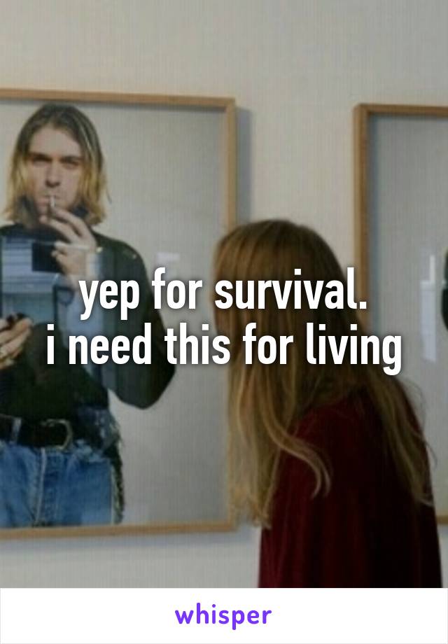yep for survival.
i need this for living