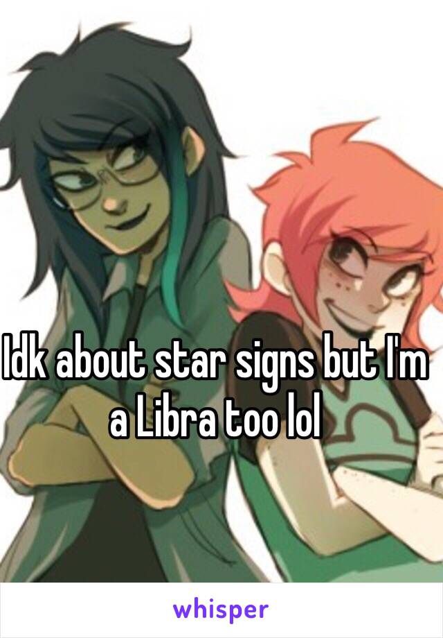 Idk about star signs but I'm a Libra too lol 