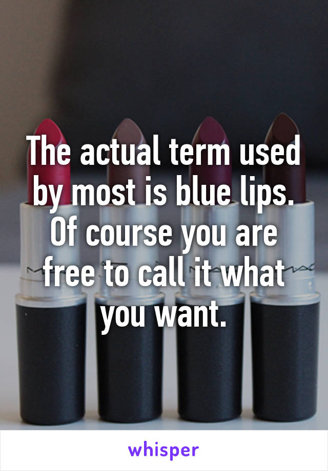 The actual term used by most is blue lips. Of course you are free to call it what you want.