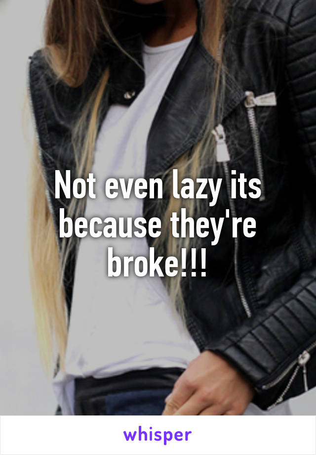 Not even lazy its because they're broke!!!