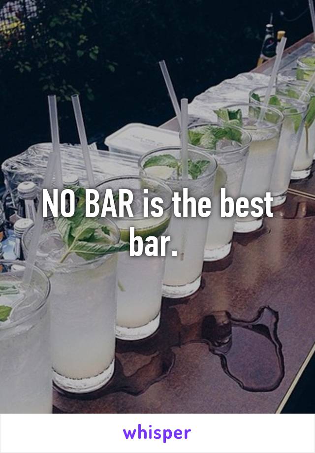 NO BAR is the best bar. 