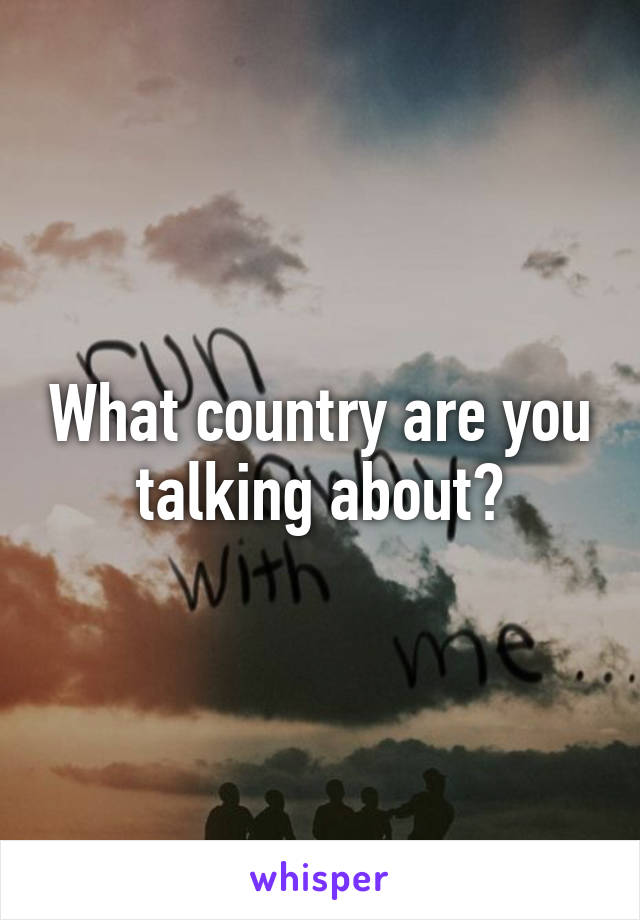 What country are you talking about?