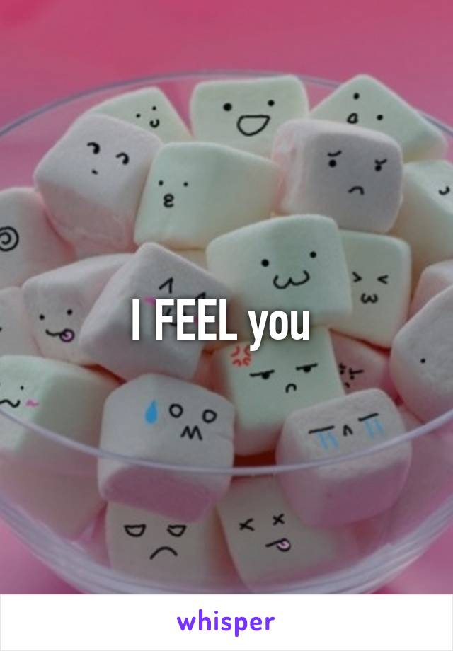 I FEEL you 