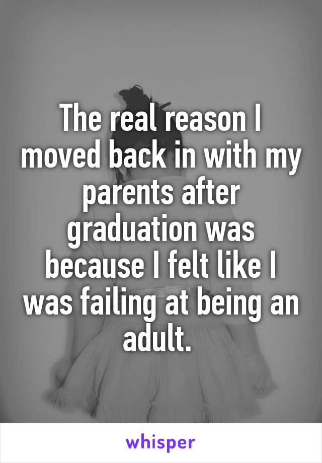 The real reason I moved back in with my parents after graduation was because I felt like I was failing at being an adult. 