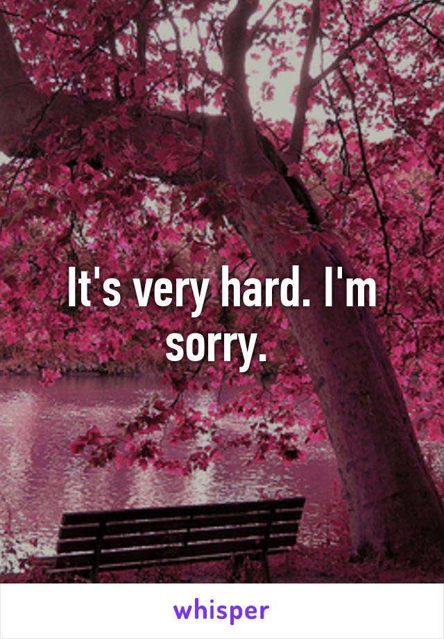 It's very hard. I'm sorry. 