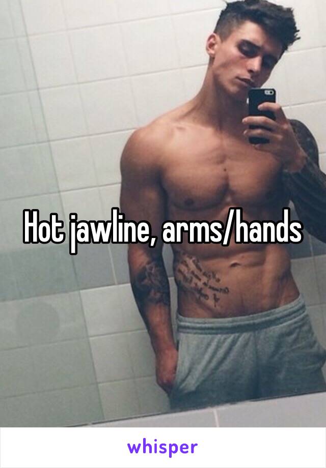 Hot jawline, arms/hands 