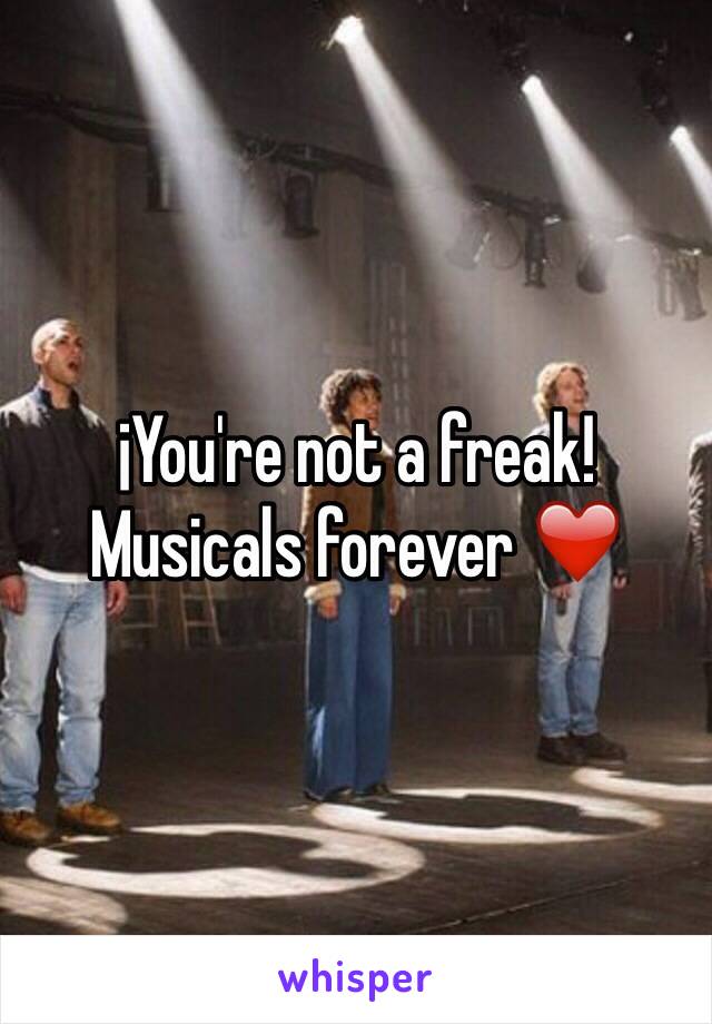 ¡You're not a freak! Musicals forever ❤️