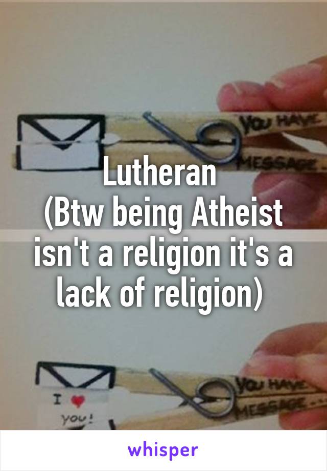 Lutheran 
(Btw being Atheist isn't a religion it's a lack of religion) 