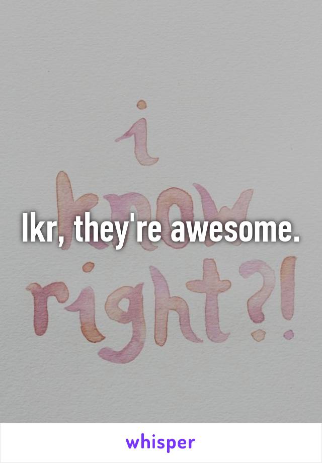 Ikr, they're awesome.