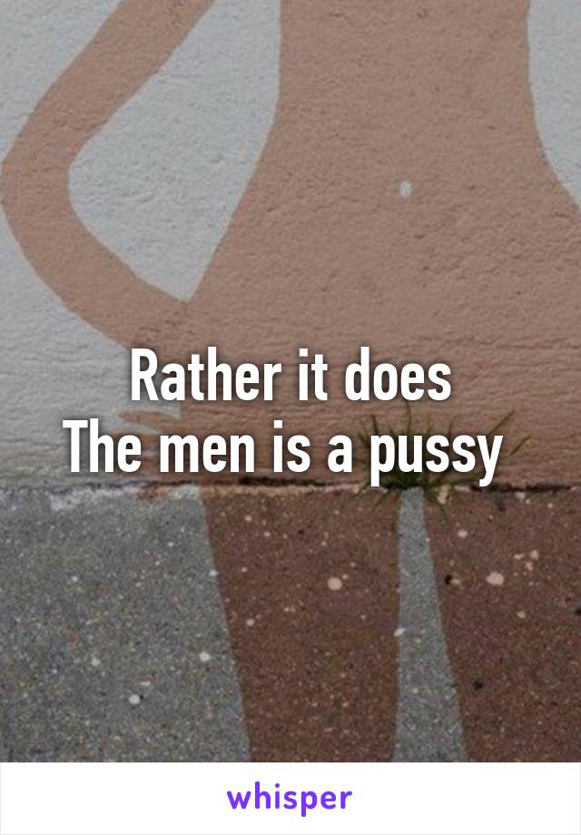 Rather it does
The men is a pussy 