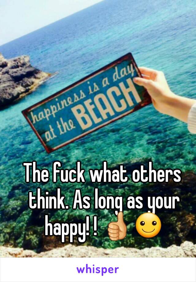 The fuck what others think. As long as your happy! ! 👍☺