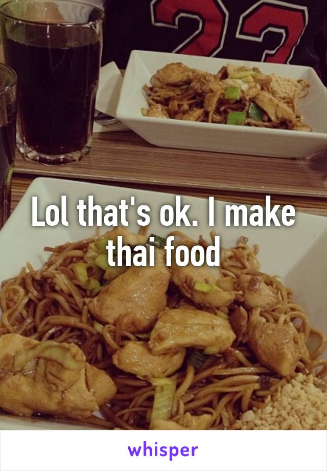 Lol that's ok. I make thai food