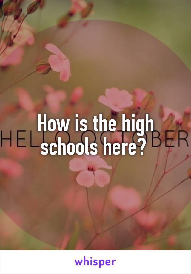 How is the high schools here? 