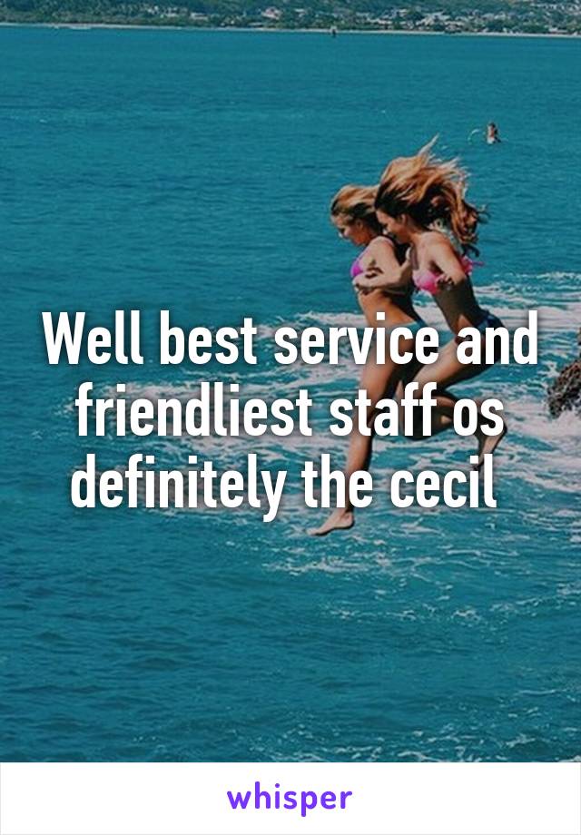 Well best service and friendliest staff os definitely the cecil 