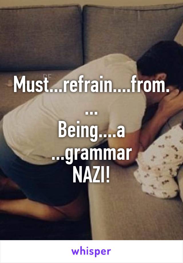 Must...refrain....from....
Being....a
...grammar
NAZI!