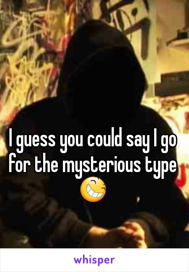 I guess you could say I go for the mysterious type 
😆