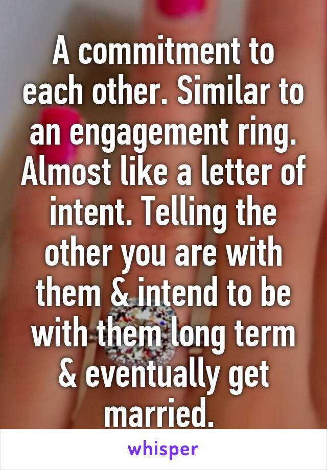 A commitment to each other. Similar to an engagement ring. Almost like a letter of intent. Telling the other you are with them & intend to be with them long term & eventually get married. 