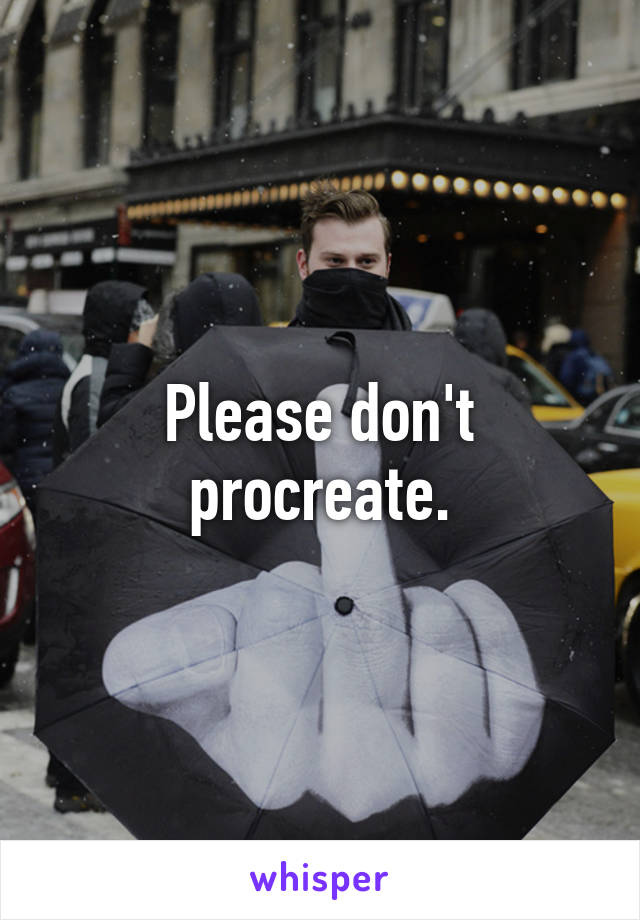 Please don't procreate.