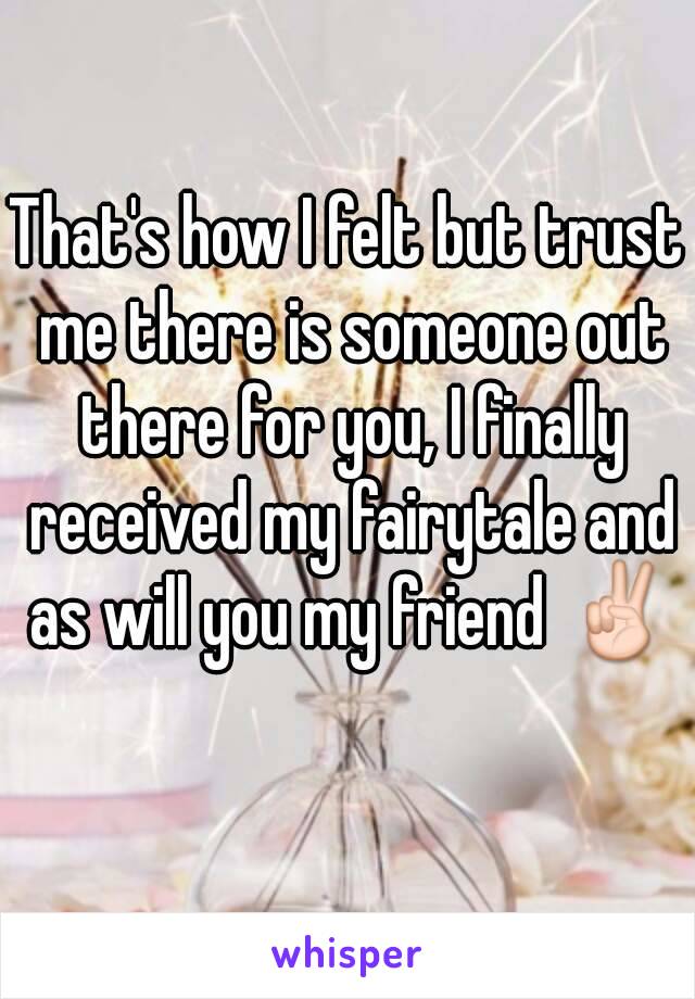 That's how I felt but trust me there is someone out there for you, I finally received my fairytale and as will you my friend ✌