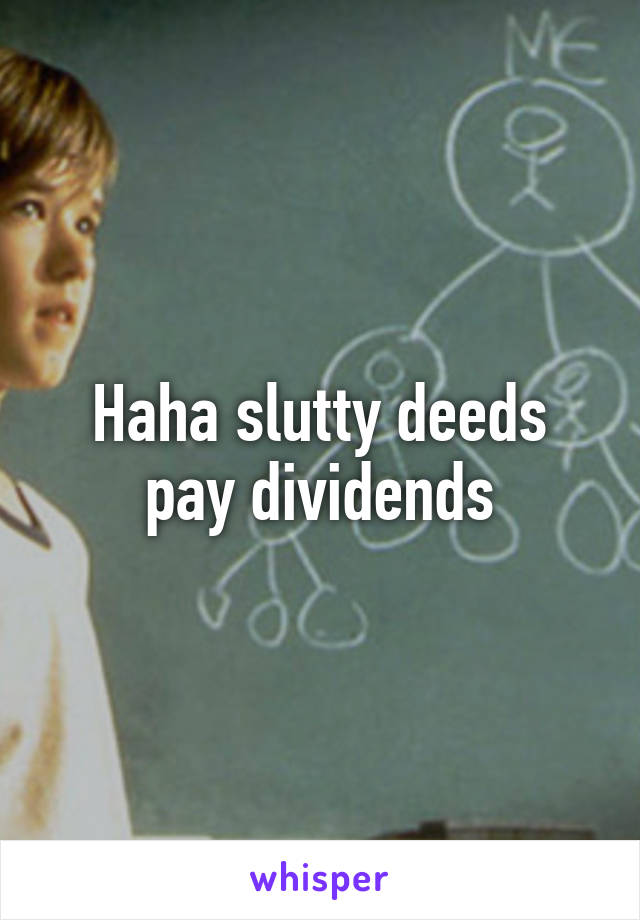 Haha slutty deeds pay dividends