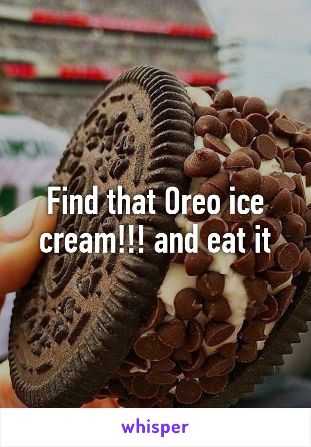 Find that Oreo ice cream!!! and eat it