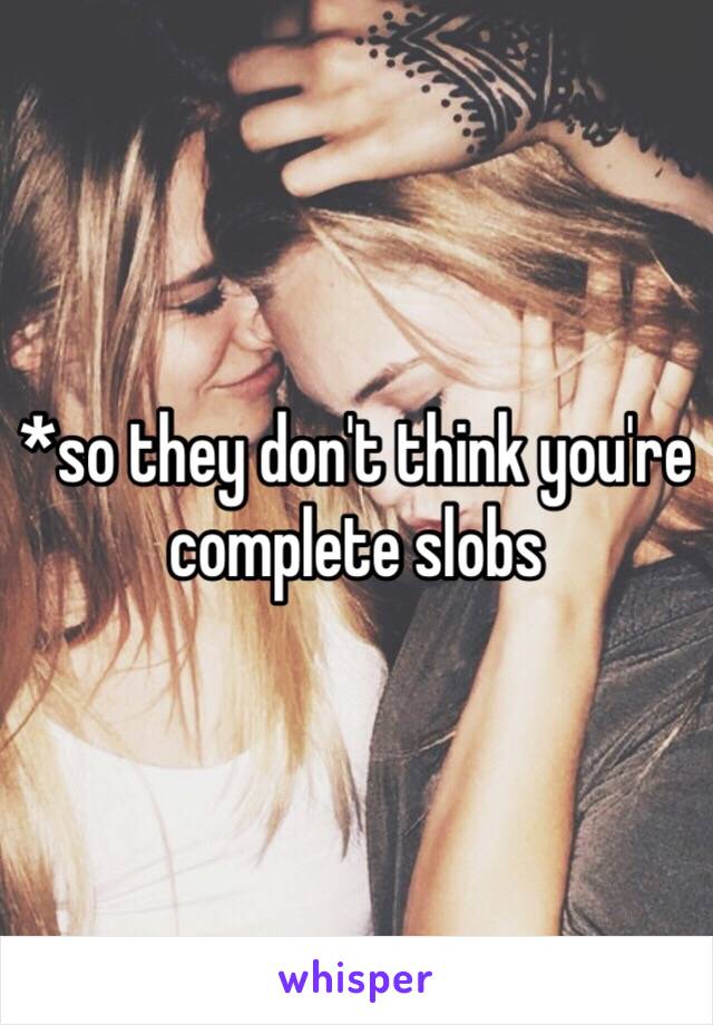 *so they don't think you're complete slobs