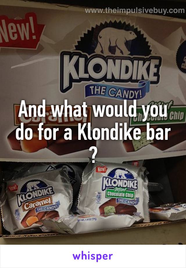 And what would you do for a Klondike bar ?