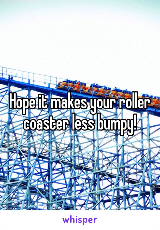 Hope it makes your roller coaster less bumpy! 