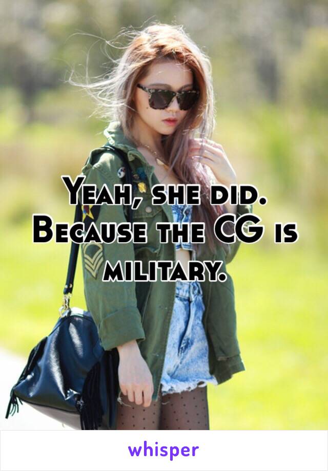 Yeah, she did. Because the CG is military. 