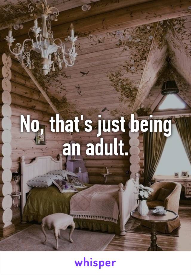 No, that's just being an adult.
