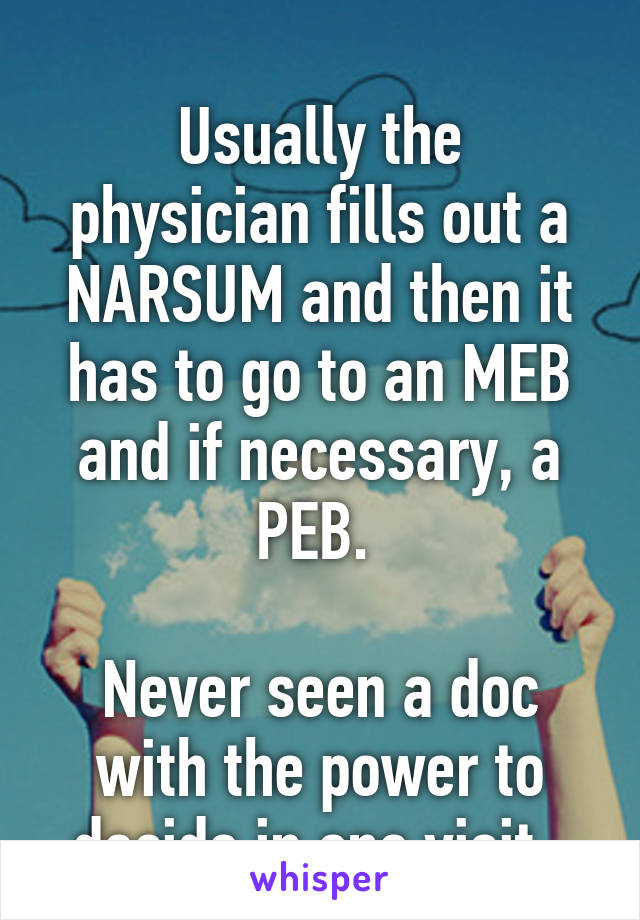 
Usually the physician fills out a NARSUM and then it has to go to an MEB and if necessary, a PEB. 

Never seen a doc with the power to decide in one visit. 