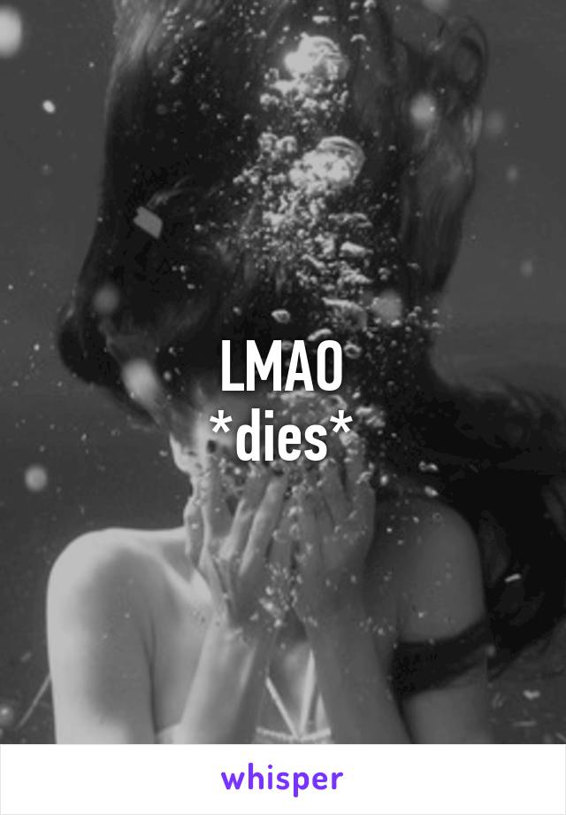 LMAO
*dies*