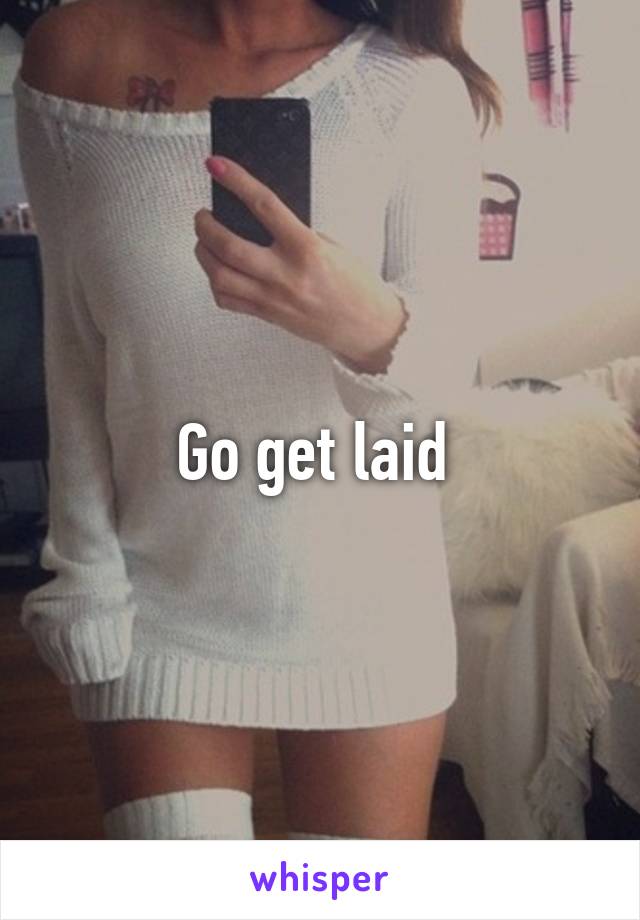 Go get laid 