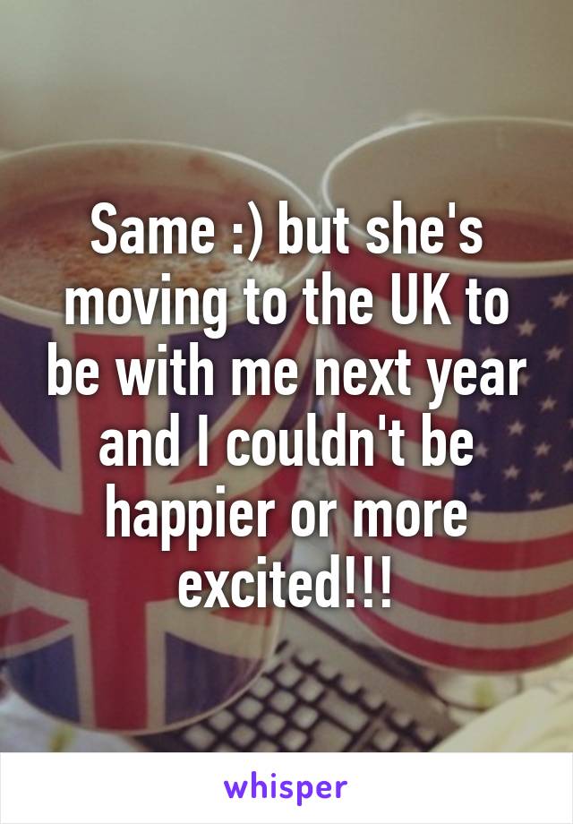 Same :) but she's moving to the UK to be with me next year and I couldn't be happier or more excited!!!
