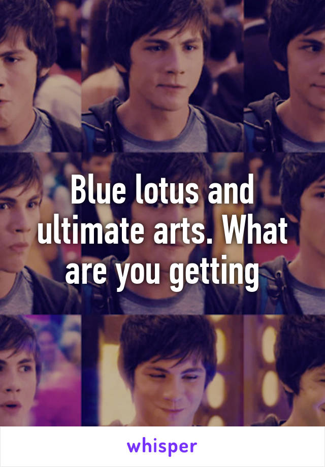 Blue lotus and ultimate arts. What are you getting