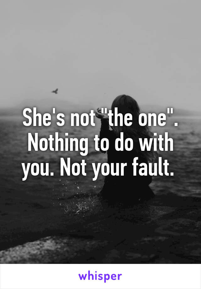 She's not "the one". Nothing to do with you. Not your fault. 