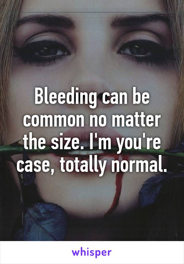 Bleeding can be common no matter the size. I'm you're case, totally normal.